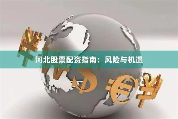 河北股票配资指南：风险与机遇