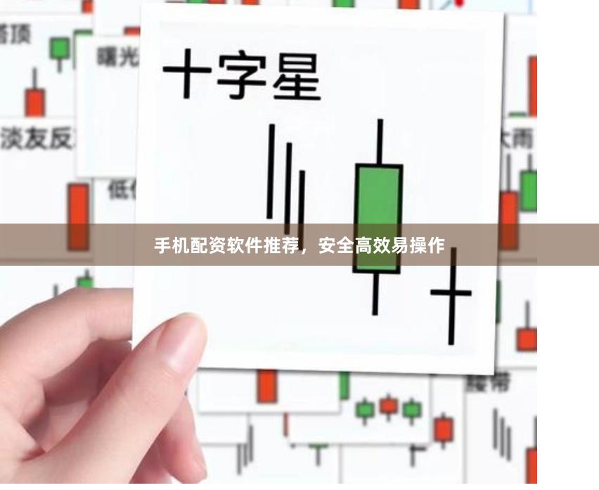 手机配资软件推荐，安全高效易操作