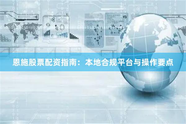 恩施股票配资指南：本地合规平台与操作要点