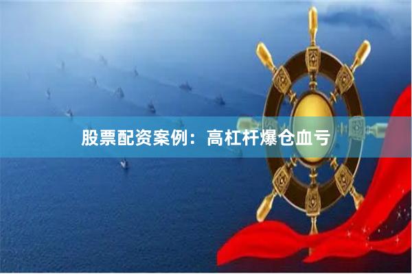 股票配资案例：高杠杆爆仓血亏